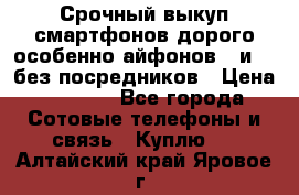 Срочный выкуп смартфонов дорого особенно айфонов 7 и 7  без посредников › Цена ­ 8 990 - Все города Сотовые телефоны и связь » Куплю   . Алтайский край,Яровое г.